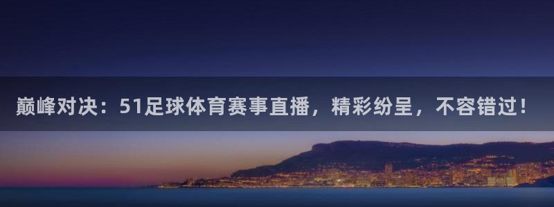 24直播网体育在线直播：巅峰对决：51足球体育赛事直播，精彩纷呈，不容错过！