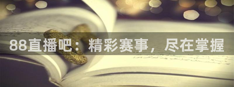 24直播网站：88直播吧：精彩赛事，尽在掌握