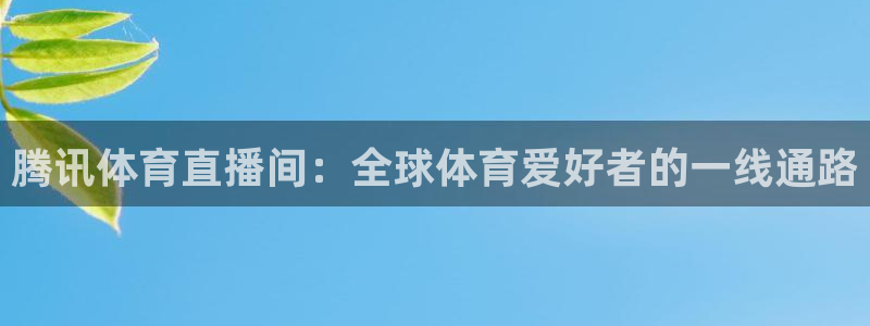 24直播网官网下载：腾讯体育直播间：全球体育爱好者的一线通路
