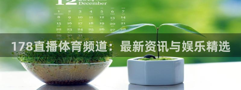足球直播24直播网：178直播体育频道：最新资讯与娱乐精选