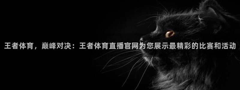24直播网体育在线直播：王者体育，巅峰对决：王者体育直播官网为您展示最精彩的比赛和活动