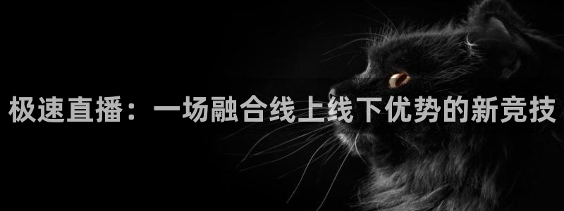 24直播网免费体育直播高清：极速直播：一场融合线上线下优势的新竞技